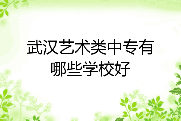 武汉艺术类中专有哪些学校好