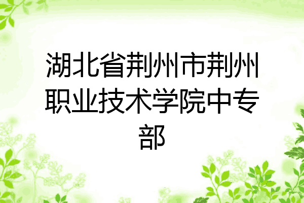 湖北省荆州市荆州职业技术学院中专部