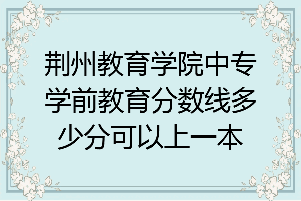 荆州教育学院中专学前教育分数线多少分可以上一本