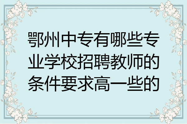 鄂州中专有哪些专业学校招聘教师的条件要求高一些的