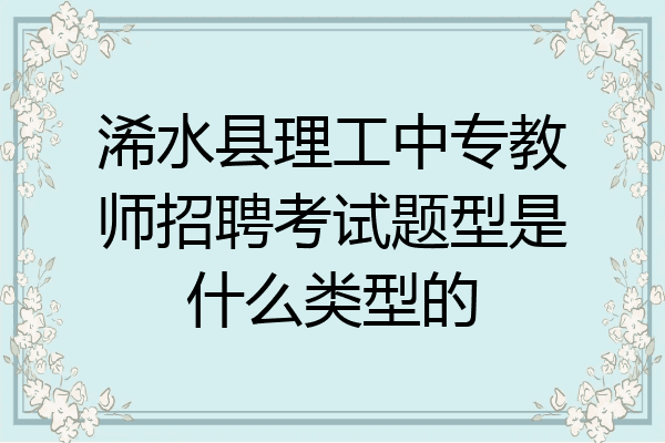 浠水县理工中专教师招聘考试题型是什么类型的