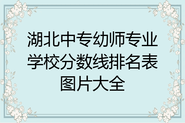 湖北中专幼师专业学校分数线排名表图片大全