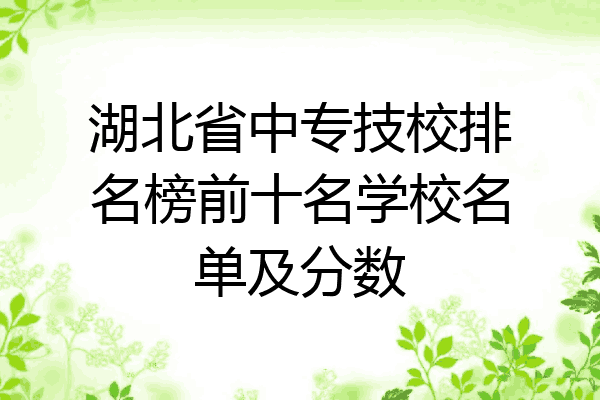 湖北省中专技校排名榜前十名学校名单及分数
