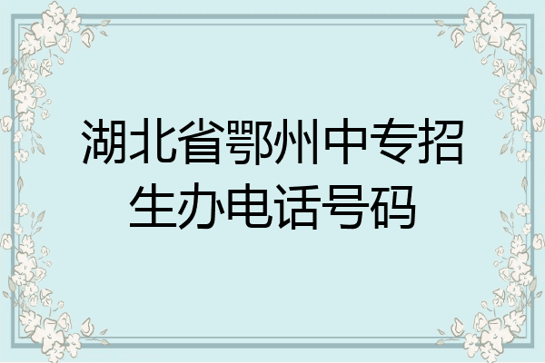 湖北省鄂州中专招生办电话号码