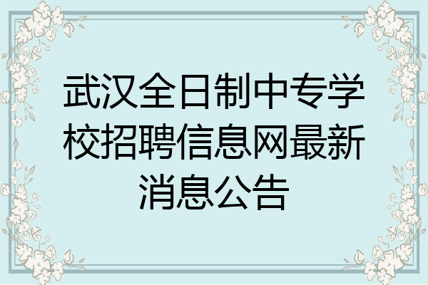 武汉全日制中专学校招聘信息网最新消息公告