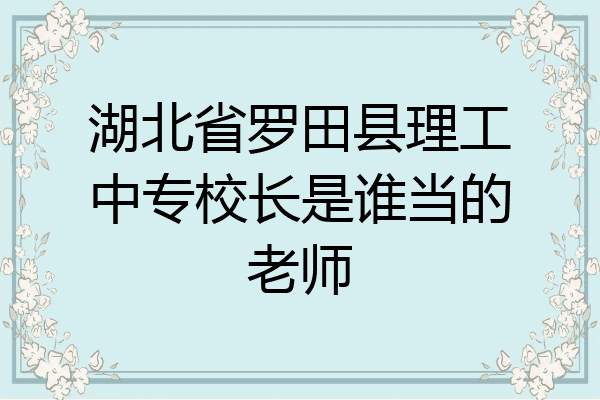湖北省罗田县理工中专校长是谁当的老师