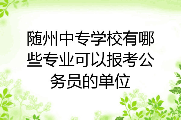 随州中专学校有哪些专业可以报考公务员的单位