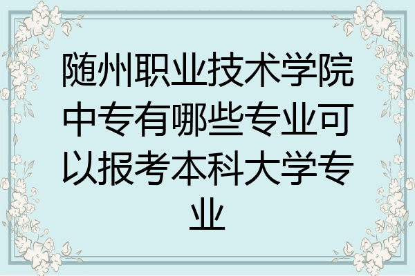 随州职业技术学院中专有哪些专业可以报考本科大学专业