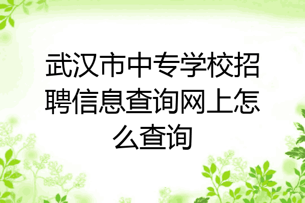 武汉市中专学校招聘信息查询网上怎么查询