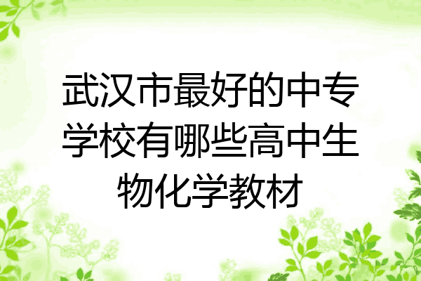 武汉市最好的中专学校有哪些高中生物化学教材
