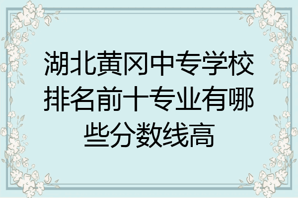 湖北黄冈中专学校排名前十专业有哪些分数线高