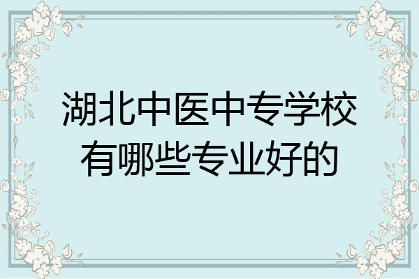 湖北中医中专学校有哪些专业好的