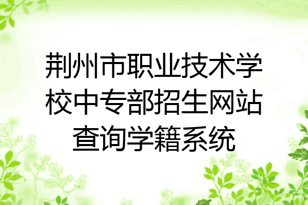 荆州市职业技术学校中专部招生网站查询学籍系统