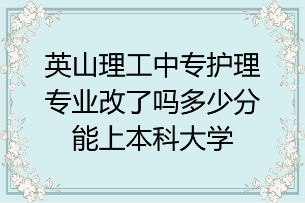 英山理工中专护理专业改了吗多少分能上本科大学