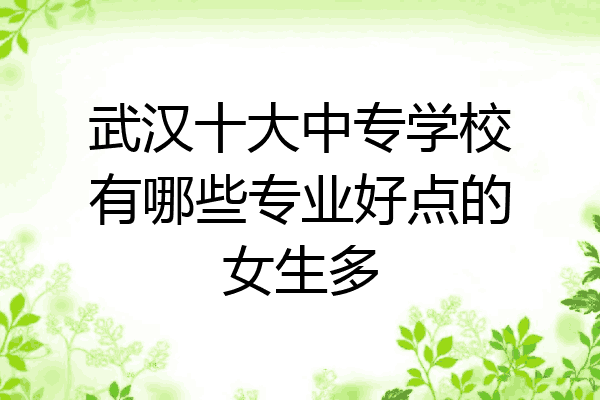 武汉十大中专学校有哪些专业好点的女生多