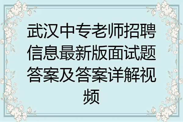 武汉中专老师招聘信息最新版面试题答案及答案详解视频