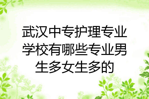 武汉中专护理专业学校有哪些专业男生多女生多的
