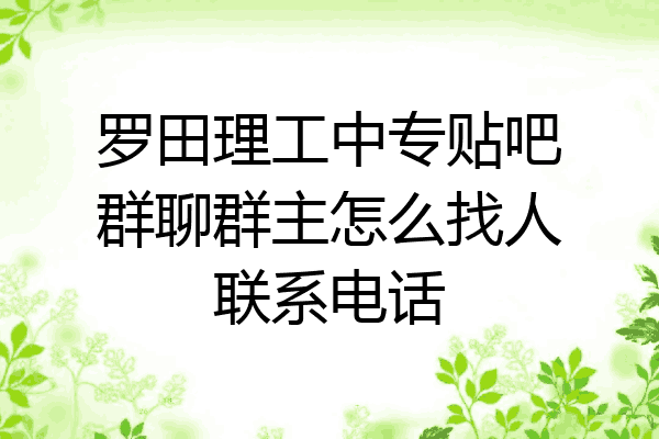 罗田理工中专贴吧群聊群主怎么找人联系电话