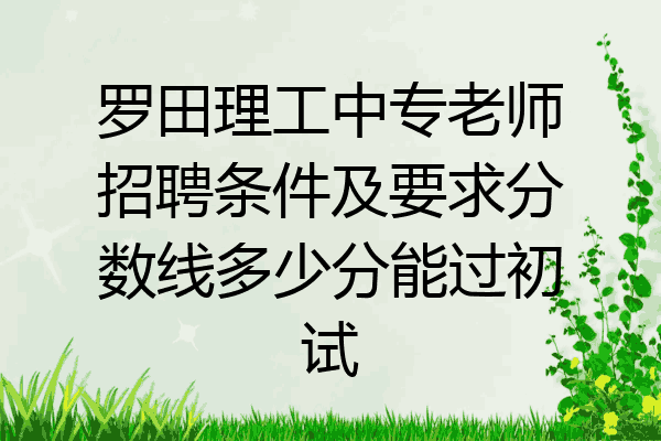 罗田理工中专老师招聘条件及要求分数线多少分能过初试