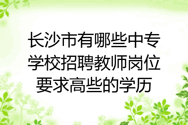 长沙市有哪些中专学校招聘教师岗位要求高些的学历