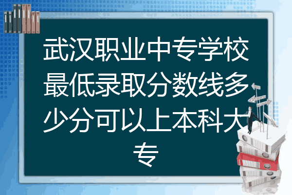 武汉职业中专学校最低录取分数线多少分可以上本科大专