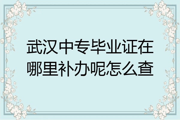 武汉中专毕业证在哪里补办呢怎么查