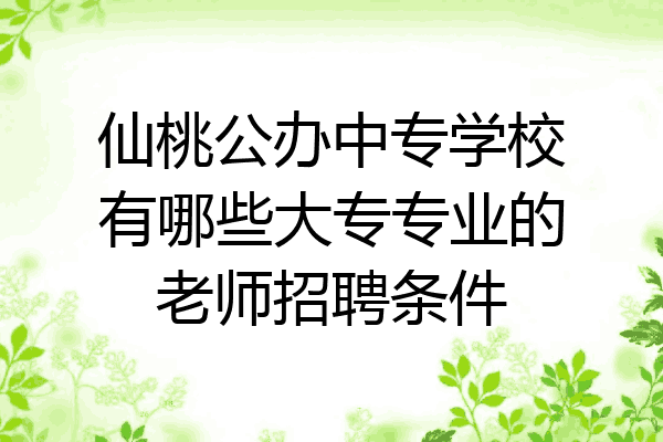 仙桃公办中专学校有哪些大专专业的老师招聘条件