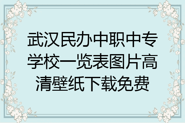武汉民办中职中专学校一览表图片高清壁纸下载免费