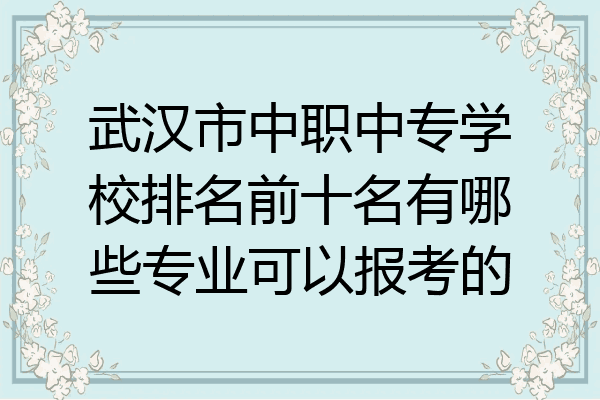 武汉市中职中专学校排名前十名有哪些专业可以报考的