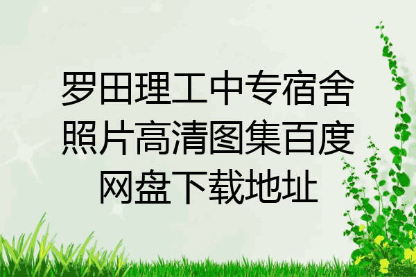 罗田理工中专宿舍照片高清图集百度网盘下载地址