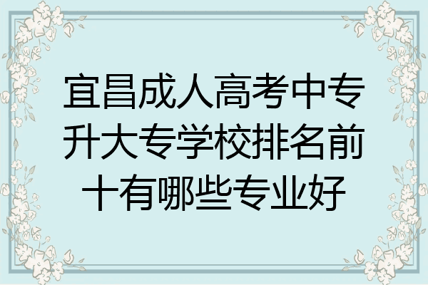 宜昌成人高考中专升大专学校排名前十有哪些专业好
