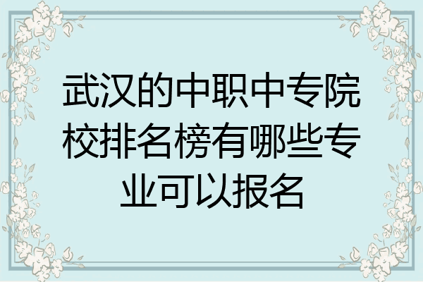 武汉的中职中专院校排名榜有哪些专业可以报名