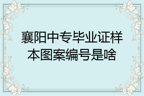 襄阳中专毕业证样本图案编号是啥