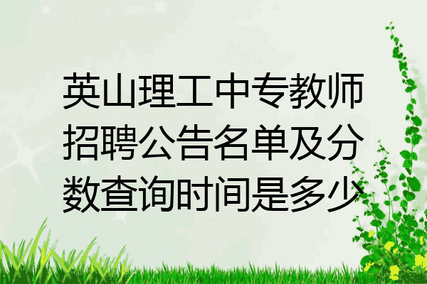 英山理工中专教师招聘公告名单及分数查询时间是多少