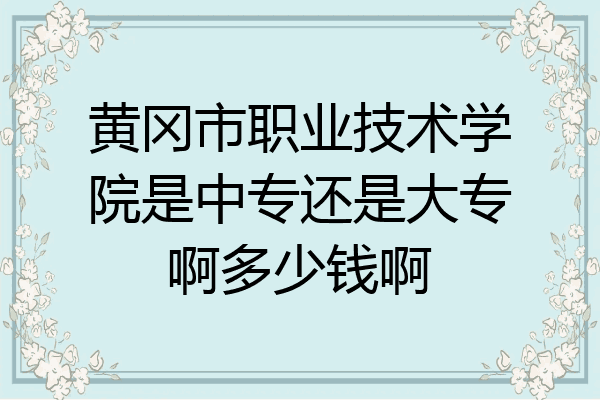 黄冈市职业技术学院是中专还是大专啊多少钱啊