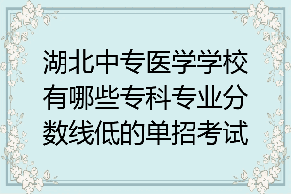 湖北中专医学学校有哪些专科专业分数线低的单招考试