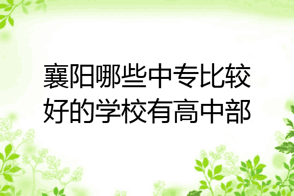 襄阳哪些中专比较好的学校有高中部