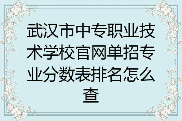 武汉市中专职业技术学校官网单招专业分数表排名怎么查
