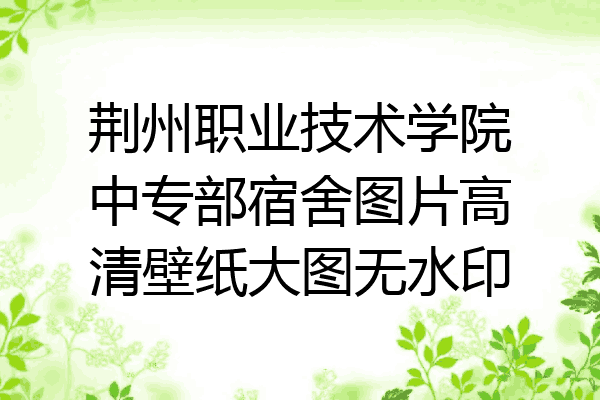 荆州职业技术学院中专部宿舍图片高清壁纸大图无水印