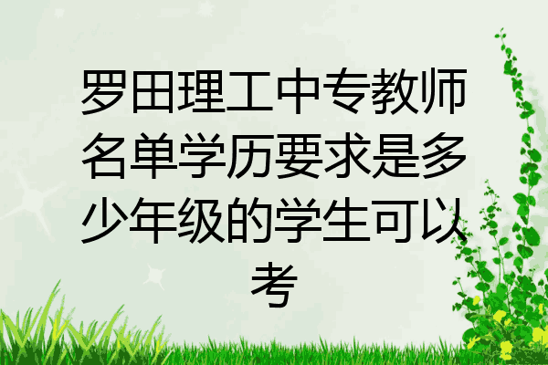 罗田理工中专教师名单学历要求是多少年级的学生可以考