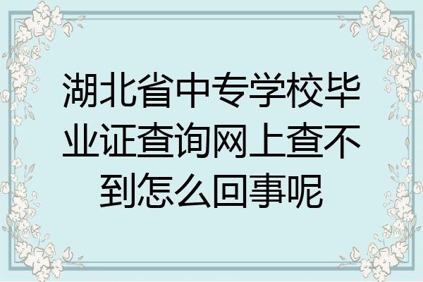 湖北省中专学校毕业证查询网上查不到怎么回事呢