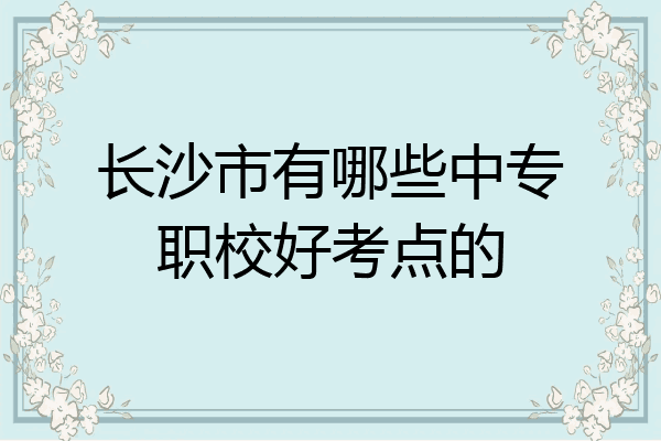 长沙市有哪些中专职校好考点的