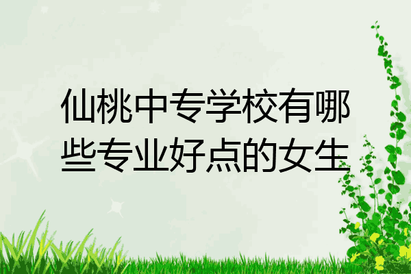 仙桃中专学校有哪些专业好点的女生