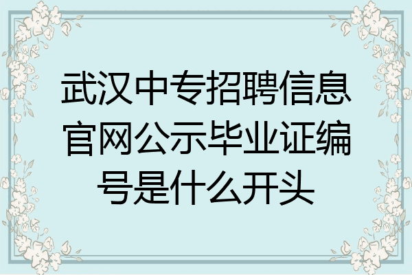 武汉中专招聘信息官网公示毕业证编号是什么开头