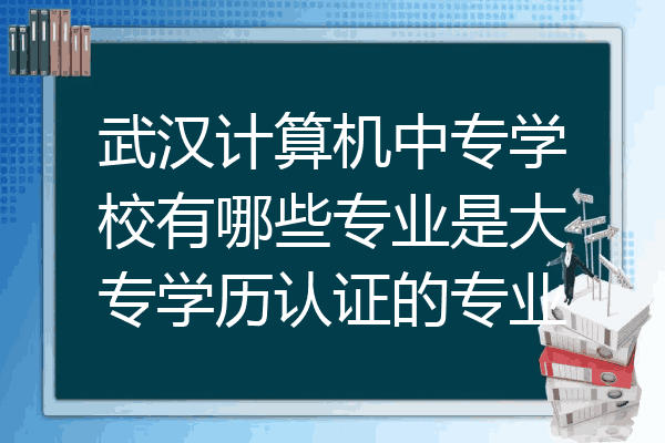 武汉计算机中专学校有哪些专业是大专学历认证的专业