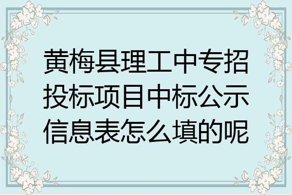 黄梅县理工中专招投标项目中标公示信息表怎么填的呢