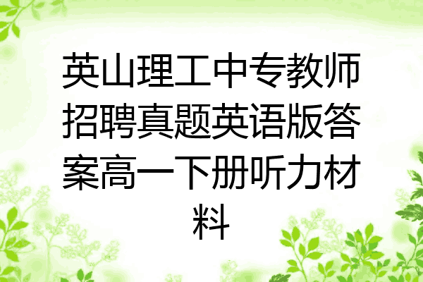 英山理工中专教师招聘真题英语版答案高一下册听力材料