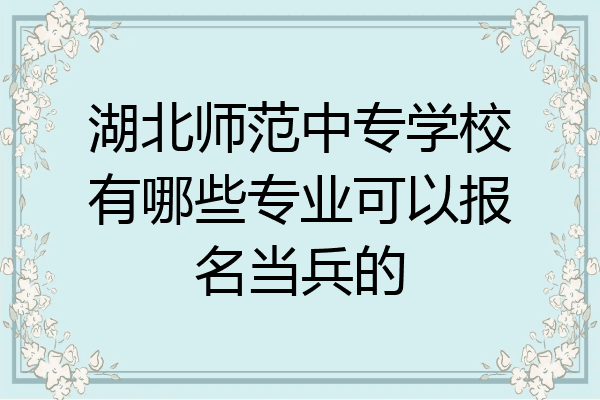 湖北师范中专学校有哪些专业可以报名当兵的