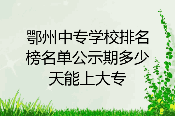 鄂州中专学校排名榜名单公示期多少天能上大专