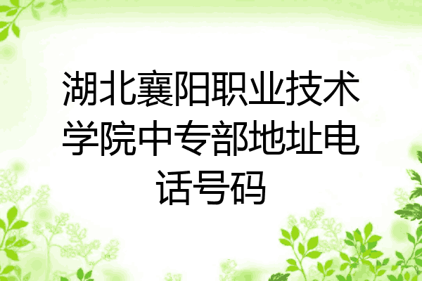 湖北襄阳职业技术学院中专部地址电话号码